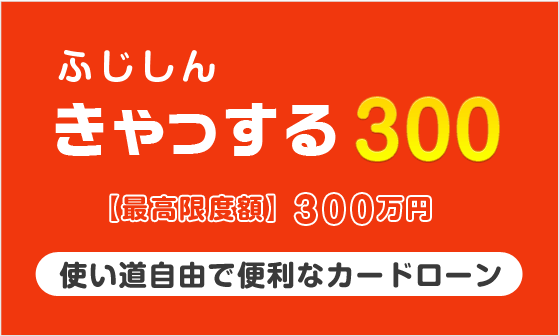 カードローンふじしんきゃっする300